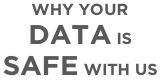 WHY YOUR  DATA IS  SAFE WITH US